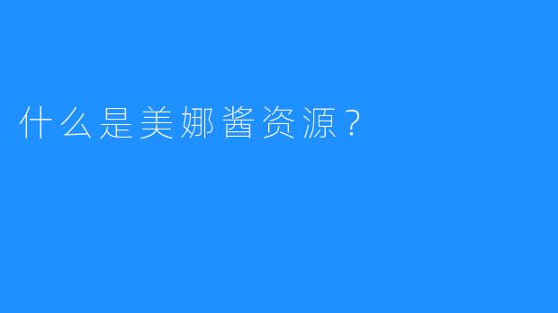 什么是美娜酱资源？