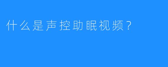 什么是声控助眠视频？