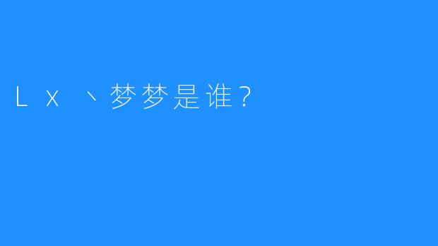 Lx丶梦梦是谁？