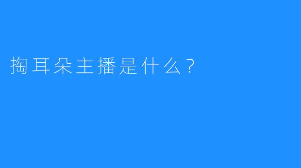 掏耳朵主播是什么？