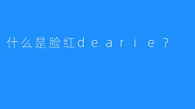 什么是脸红dearie？
