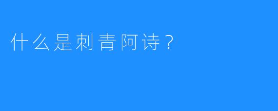 什么是刺青阿诗？