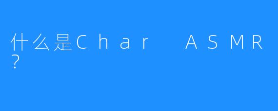 什么是Char ASMR？