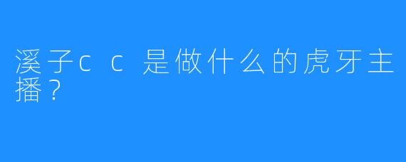 溪子cc是做什么的虎牙主播？