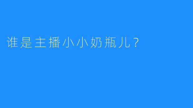 谁是主播小小奶瓶儿？