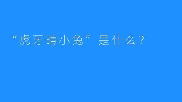 “虎牙晴小兔”是什么？