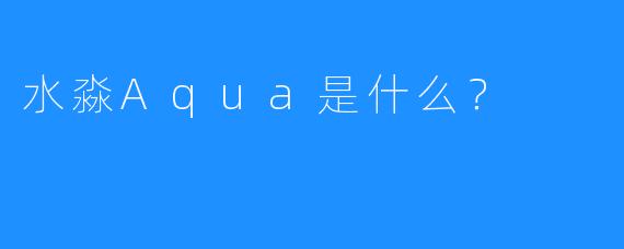 水淼Aqua是什么？