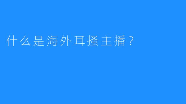 什么是海外耳搔主播？