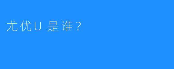 尤优U是谁？