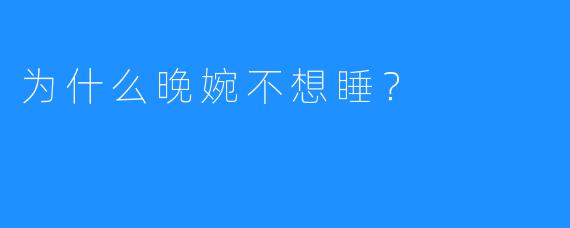为什么晚婉不想睡？ 