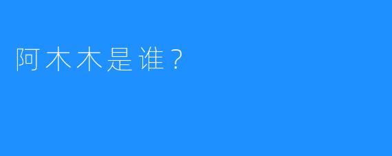 阿木木是谁？