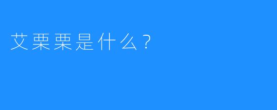 艾栗栗是什么？