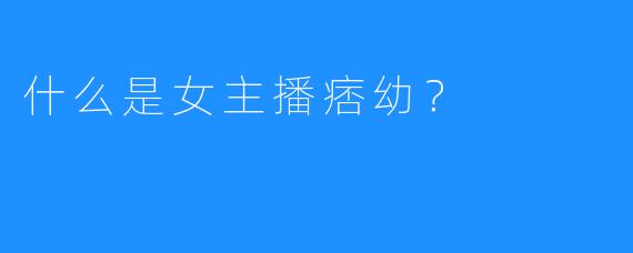 什么是女主播痞幼？