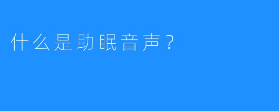 什么是助眠音声？