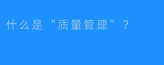 什么是“质量管理”？