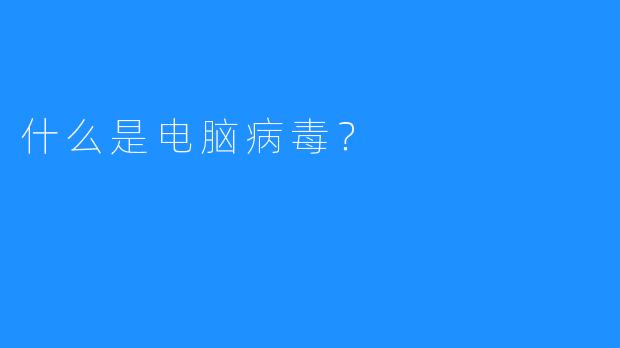什么是电脑病毒？