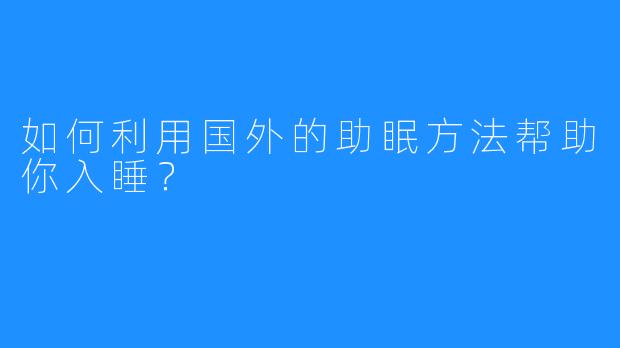 如何利用国外的助眠方法帮助你入睡？