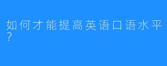 如何才能提高英语口语水平？