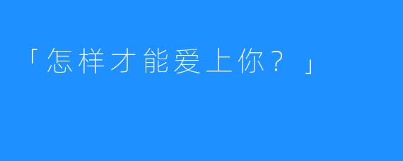 「怎样才能爱上你？」