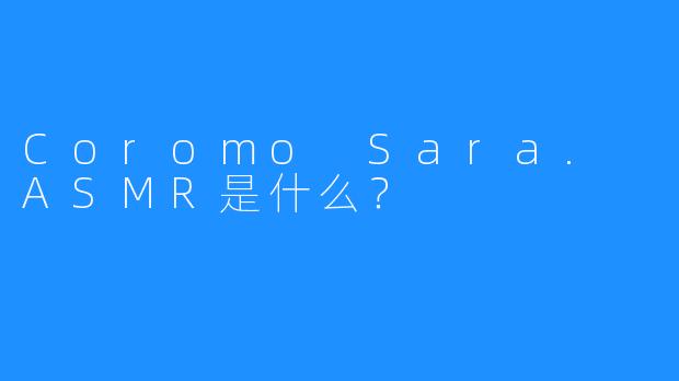 Coromo Sara. ASMR是什么？