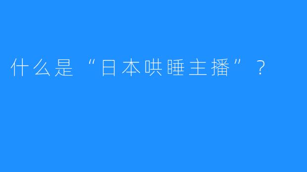 什么是“日本哄睡主播”？