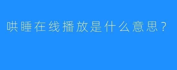 哄睡在线播放是什么意思？