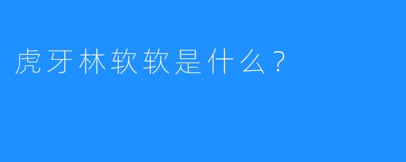 虎牙林软软是什么？