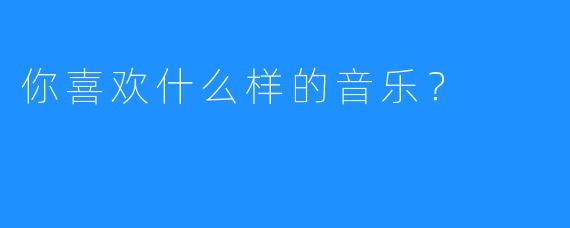 你喜欢什么样的音乐？