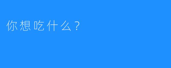 你想吃什么？