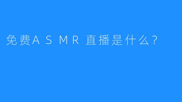 免费ASMR直播是什么？