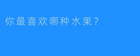 你最喜欢哪种水果？
