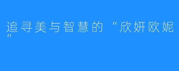 追寻美与智慧的“欣妍欧妮”