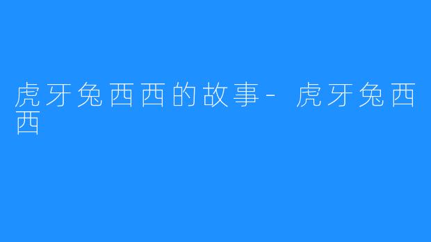 虎牙兔西西的故事-虎牙兔西西