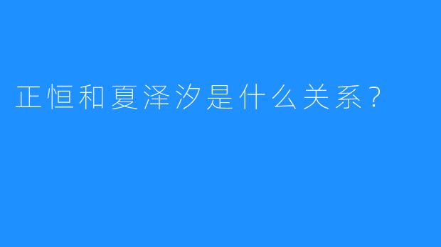 正恒和夏泽汐是什么关系？