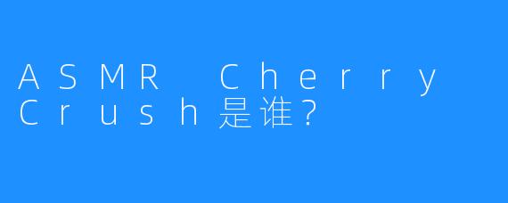 ASMR Cherry Crush是谁？