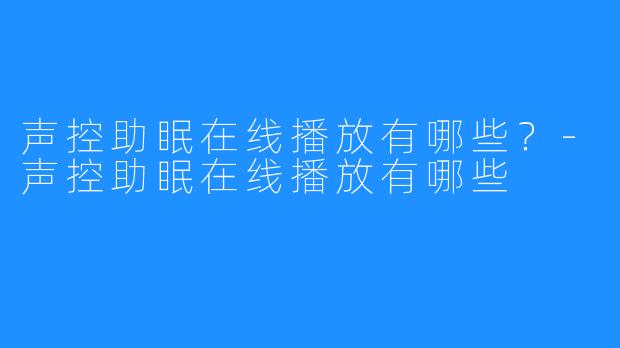 声控助眠在线播放有哪些？-声控助眠在线播放有哪些