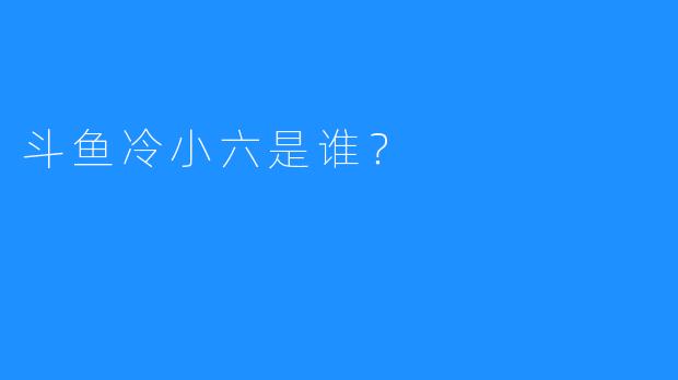 斗鱼冷小六是谁？