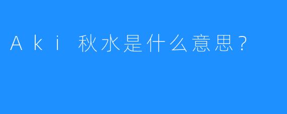 Aki秋水是什么意思？