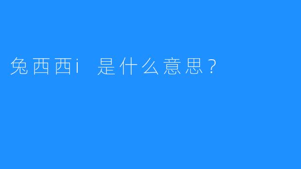 兔西西i是什么意思？  