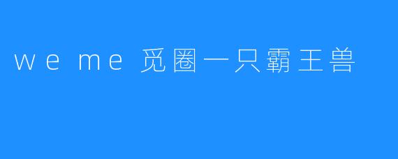 weme觅圈一只霸王兽