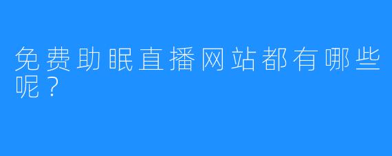 免费助眠直播网站都有哪些呢？