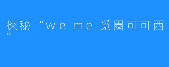 探秘“weme觅圈可可西”