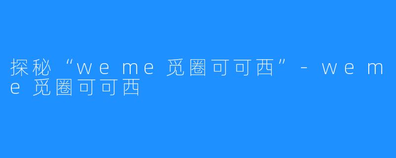 探秘“weme觅圈可可西”-weme觅圈可可西