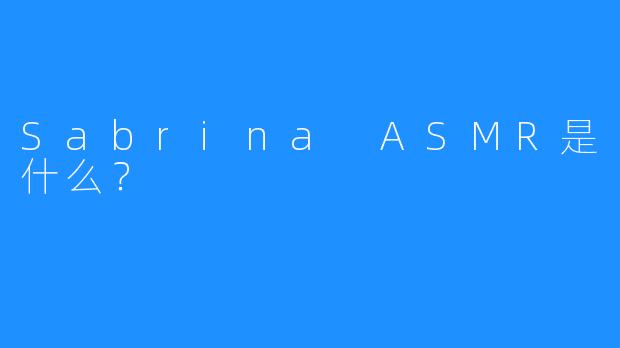 Sabrina ASMR是什么？
