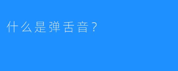 什么是弹舌音？
