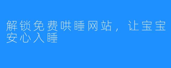 解锁免费哄睡网站,让宝宝安心入睡