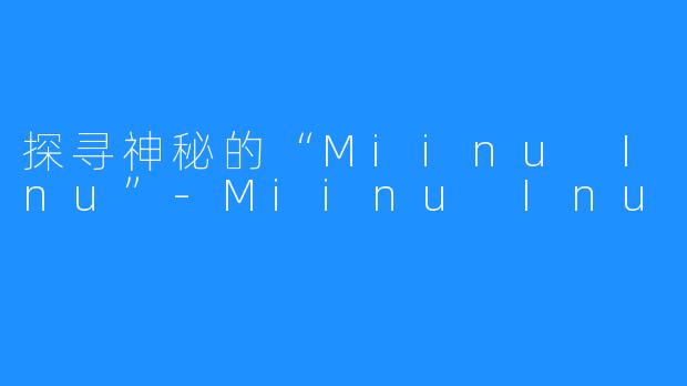 探寻神秘的“Miinu Inu”-Miinu Inu