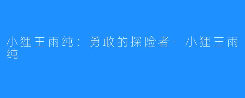 小狸王雨纯:勇敢的探险者-小狸王雨纯
