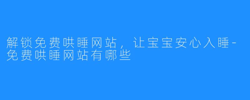 解锁免费哄睡网站,让宝宝安心入睡-免费哄睡网站有哪些