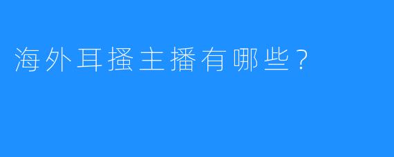 海外耳搔主播有哪些？